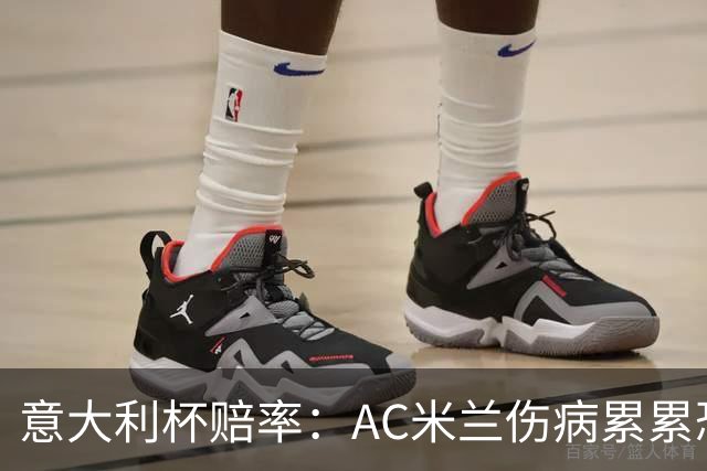 意大利杯赔率：AC米兰伤病累累恐难敌国米